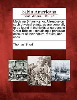 Paperback Medicina Britannica, Or, a Treatise on Such Physical Plants, as Are Generally to Be Found in the Fields or Gardens in Great-Britain: : Containing a Pa Book