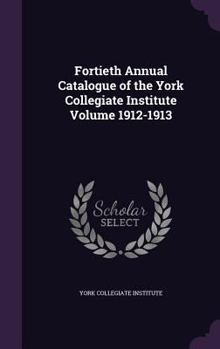 Hardcover Fortieth Annual Catalogue of the York Collegiate Institute Volume 1912-1913 Book