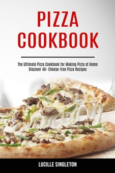 Paperback Pizza Cookbook: The Ultimate Pizza Cookbook for Making Pizza at Home (Discover 40+ Cheese-free Pizza Recipes) Book