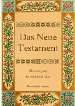 Das Neue Testament. Aus der Vulgata mit Bezug auf den Grundtext neu übersetzt, von Dr. Joseph Franz Allioli.: Unrevidierte Fassung mit den Vorreden nach der Ausgabe Landshut, 1838.