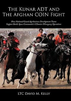 Paperback The Kunar ADT and The Afghan COIN Fight: How National Guard Agribusiness Development Teams Support Battle Space Commander's COunter INsurgency Operati Book