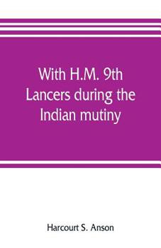 With H.M. 9Th Lancers During the Indian Mutiny: The Letters of Brevet-Major O.H.S.G. Anson