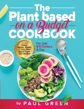 Paperback The Plant Based On A Budget Cookbook: 200 Money Saving, Simple, & Easy Plant Based Vegan Diet Recipes For Just $10 A Day Book