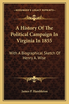 A history of the political campaign in Virginia, in 1855 [electronic resource] with a biographical sketch of Henry A. Wise