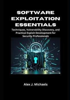 Paperback Software Exploitation Essentials: Techniques, Vulnerability Discovery, and Practical Exploit Development for Security Professionals Book