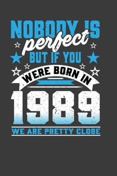 Nobody Is Perfect But If You Were Born In 1989 We Are Pretty Close: Perfect Birthday Notebook For Man And Woman. Cute Cream Paper 6*9 Inch With 100 ... Writing Daily Routine, Journal and Hand Note