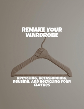 Paperback Remake Your Wardrobe: Upcycling, Refashioning, Reusing, And Recycling Your Clothes Book