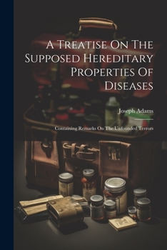 Paperback A Treatise On The Supposed Hereditary Properties Of Diseases: Containing Remarks On The Unfounded Terrors Book