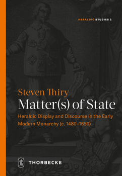 Hardcover Matter(s) of State: Heraldic Display and Discourse in the Early Modern Monarchy (C. 1480-1650) Book