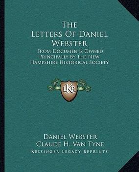 Paperback The Letters Of Daniel Webster: From Documents Owned Principally By The New Hampshire Historical Society Book