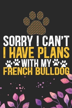 Sorry I Can't I Have Plans with My French Bulldog: Cool French Bulldog Dog Journal Notebook - French Bulldog Puppy Lover Gifts – Funny French Bulldog ... Bulldog Owner Gifts. 6 x 9 in 120 pages