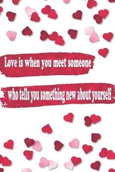 Love is when you meet someone who tells you something new about yourself: Journal Composition Book 120 Lined Pages Love Quote Notebook To Write In 6 x 9 inches Notes, Note Pad, Notebook Gift, Journal