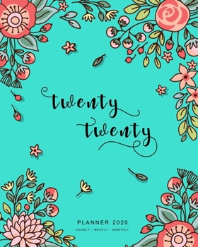 Twenty Twenty, Planner 2020 Hourly Weekly Monthly: 8x10 Large Journal Organizer with Hourly Time Slots | Jan to Dec 2020 | Cute Doodle Bright Flower Design Turquoise
