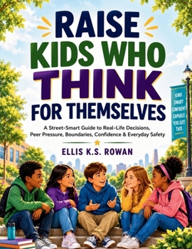 RAISE KIDS WHO THINK FOR THEMSELVES: A Street-Smart Guide to Real-Life Decisions, Peer Pressure, Boundaries, Confidence and Everyday Safety