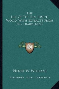 Paperback The Life Of The Rev. Joseph Wood, With Extracts From His Diary (1871) Book
