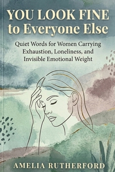 You Look Fine to Everyone Else: Quiet Words for Women Carrying Exhaustion, Loneliness, and Invisible Emotional Weight