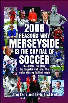 Hardcover 2008 Reasons Why Merseyside Is the Capital of Football: The Glitter, the Glory, the Laughter and Tears That Make Mersey Football Magic. by John Keith Book