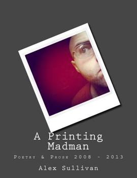 Paperback A Printing Madman: Poetry & Prose 2008 - 2013 Book