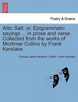 Paperback Attic Salt: Or, Epigrammatic Sayings ... in Prose and Verse. Collected from the Works of Mortimer Collins by Frank Kerslake. Book