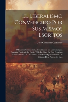 Paperback El Liberalismo Convencido Por Sus Mismos Escritos: Ó Examen Critico De La Constitucion De La Monarquia Española Publicada En Cadiz, Y De La Obra De Do [Spanish] Book