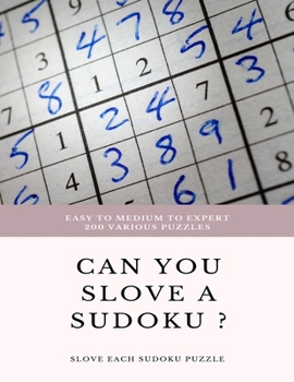 EASY to MEDIUM to EXPERT 200 Various Puzzles Can You Slove a Sudoku ? SLOVE EACH SUDOKU PUZZLE : Sudoku Puzzle Books Easy to Medium for Adults for Beginners and Kids and All Level Easy to Hard with An