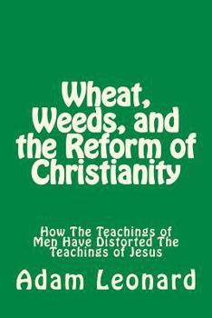 Paperback Wheat, Weeds, and the Reform of Christianity: How The Teachings of Men Have Distorted The Teachings of Jesus Book