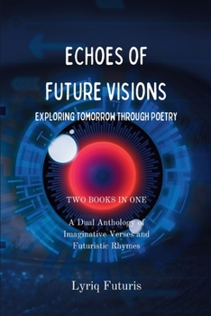 Echoes of Future Visions: Exploring Tomorrow through Poetry: A Dual Anthology of Imaginative Verses and Futuristic Rhymes - 2 Books in 1