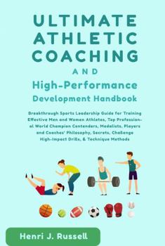 Ultimate Athletic Coaching and High-Performance Development Handbook: Breakthrough Sports Leadership Guide for Training Effective Men and Women ... High-Impact Drills & Technique Methods