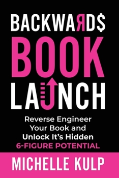 Paperback Backwards Book Launch: Reverse Engineer Your Book and Unlock Its Hidden 6-Figure Potential, Go From Being a Broke Author to a Rich Author Book