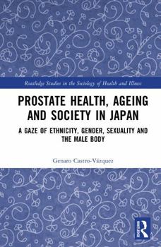Hardcover Prostate Health, Ageing and Society in Japan: A Gaze of Ethnicity, Gender, Sexuality and the Male Body Book