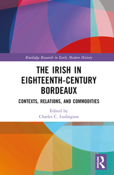 Hardcover The Irish in Eighteenth-Century Bordeaux: Contexts, Relations, and Commodities Book