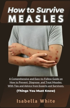 Paperback How to Survive Measles: A Comprehensive and Easy-to-Follow Guide on How to Prevent, Diagnose, and Treat Measles, With Tips and Advice from Exp Book