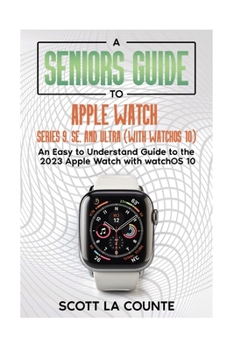 Paperback A Seniors Guide to Apple Watch Series 9, SE, and Ultra (With watchOS 10): An Easy to Understand Guide to the 2023 Apple Watch with watchOS 10 Book