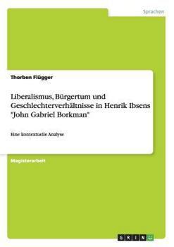 Paperback Liberalismus, Bürgertum und Geschlechterverhältnisse in Henrik Ibsens "John Gabriel Borkman": Eine kontextuelle Analyse [German] Book