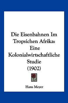 Die Eisenbahnen Im Tropsichen Afrika: Eine Kolonialwirtschaftliche Studie