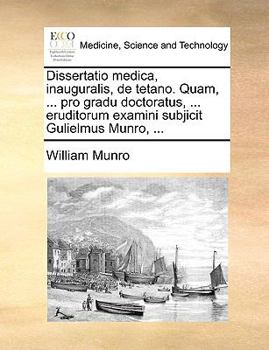 Paperback Dissertatio Medica, Inauguralis, de Tetano. Quam, ... Pro Gradu Doctoratus, ... Eruditorum Examini Subjicit Gulielmus Munro, ... [Latin] Book