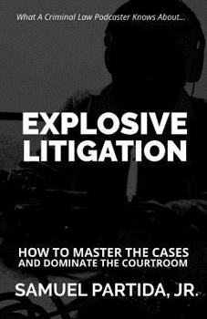 Paperback Explosive Litigation: How To Master The Cases And Dominate The Courtroom Book