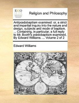 Paperback Antipdobaptism Examined: Or, a Strict and Impartial Inquiry Into the Nature and Design, Subjects and Mode of Baptism. ... Containing, in Partic Book