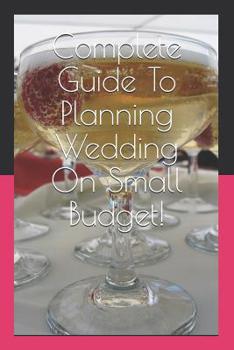 Paperback Complete Guide To Planning Wedding On Small Budget! Book