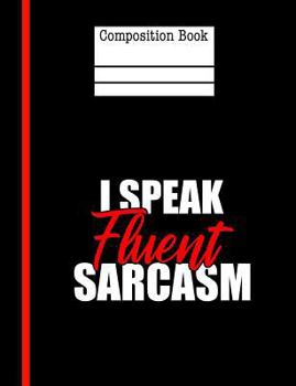 Paperback I Speak Fluent Sarcasm Composition Notebook - Wide Ruled: 200 Pages 7.44 x 9.69 Writing Paper School Student Teacher Sarcastic Quote Subject Book