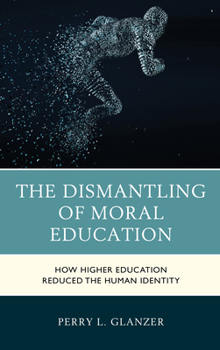 Hardcover The Dismantling of Moral Education: How Higher Education Reduced the Human Identity Book