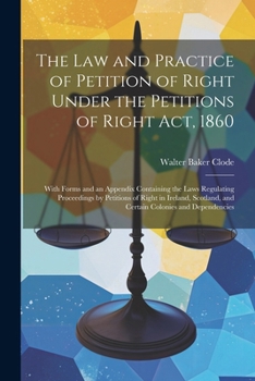 Paperback The Law and Practice of Petition of Right Under the Petitions of Right Act, 1860: With Forms and an Appendix Containing the Laws Regulating Proceeding Book