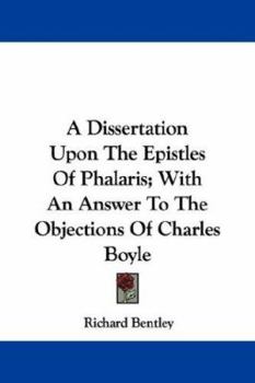 Paperback A Dissertation Upon The Epistles Of Phalaris; With An Answer To The Objections Of Charles Boyle Book