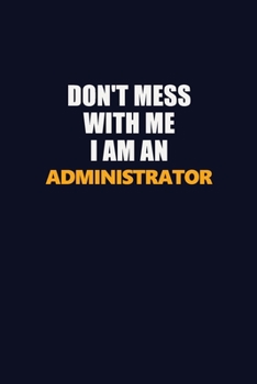 Paperback Don't Mess With Me Because I Am An Administrator: Career journal, notebook and writing journal for encouraging men, women and kids. A framework for bu Book