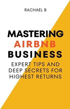 Paperback Mastering Airbnb Business: Expert Tips And Deep Secrets For Highest Returns Book