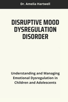 DISRUPTIVE MOOD DYSREGULATION DISORDER: Understanding and Managing Emotional Dysregulation in Children and Adolescents