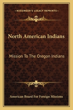 Paperback North American Indians: Mission To The Oregon Indians: Choctaws, Cherokees, Pawnees, Sioux, Ojibwas, Stockbridge Indians, New York Indians, An Book