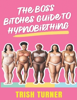 Paperback The Boss Bitches Guide To Hypnobirthing: A Fresh New Approach To Hypnobirthing Book