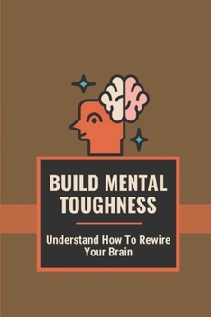 Paperback Build Mental Toughness: Understand How To Rewire Your Brain: Proven Overthinking Book