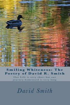 Smiling Whiteness: The Poetry of David R. Smith: Our Life Is Very Short But Our Journey Homeward Is Very Long